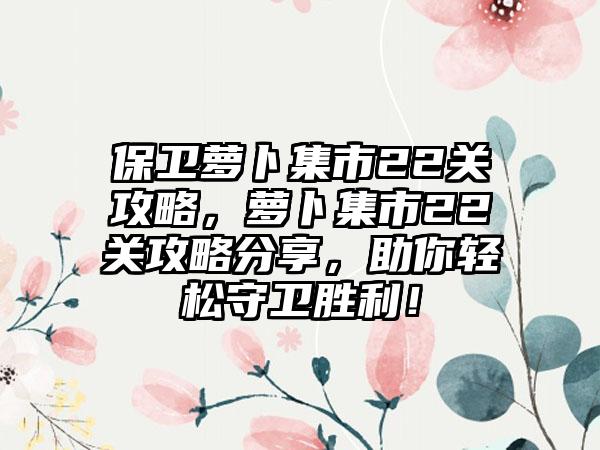 保卫萝卜集市22关攻略，萝卜集市22关攻略分享，助你轻松守卫胜利！