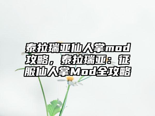 泰拉瑞亚仙人掌mod攻略，泰拉瑞亚：征服仙人掌Mod全攻略