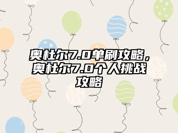 奥杜尔7.0单刷攻略，奥杜尔7.0个人挑战攻略