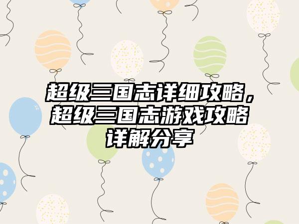 超级三国志详细攻略，超级三国志游戏攻略详解分享