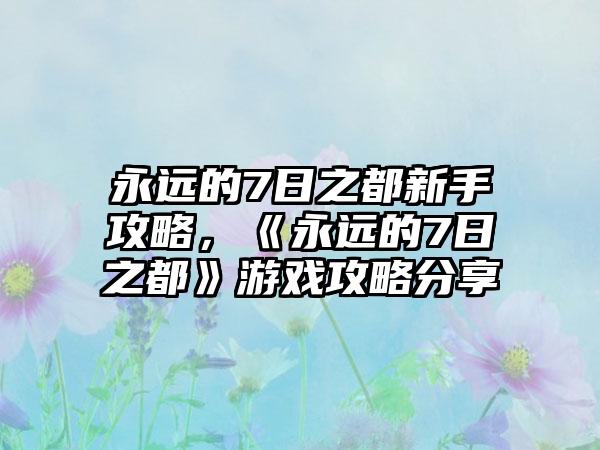 永远的7日之都新手攻略，《永远的7日之都》游戏攻略分享