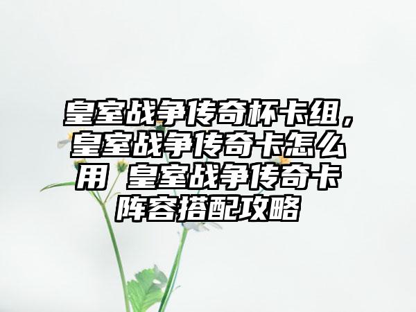 皇室战争传奇杯卡组，皇室战争传奇卡怎么用 皇室战争传奇卡阵容搭配攻略