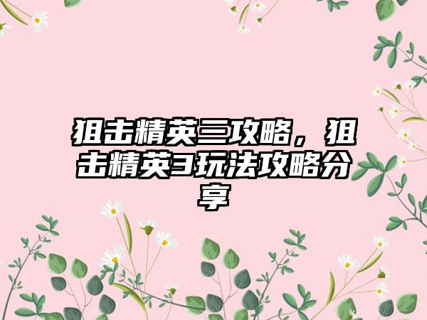 狙击精英三攻略，狙击精英3玩法攻略分享