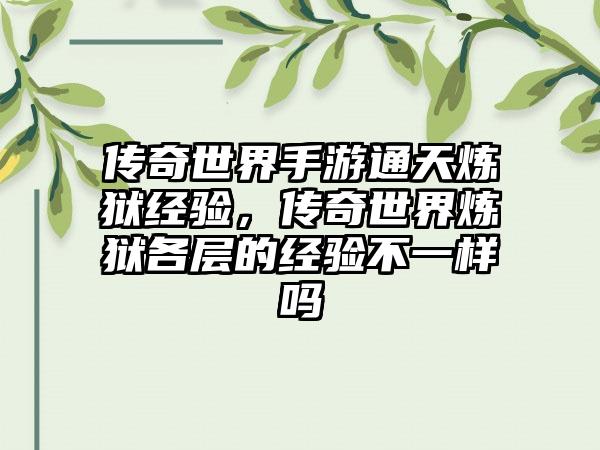 传奇世界手游通天炼狱经验，传奇世界炼狱各层的经验不一样吗