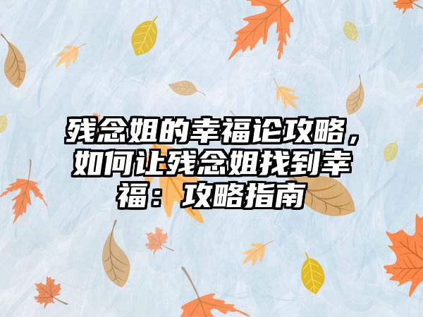 残念姐的幸福论攻略，如何让残念姐找到幸福：攻略指南
