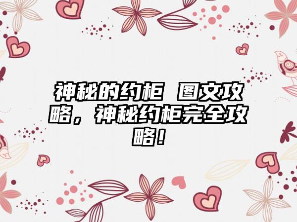 神秘的约柜 图文攻略，神秘约柜完全攻略！