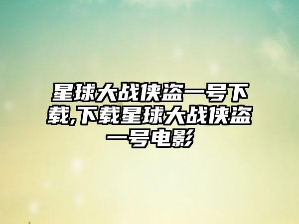 星球大战侠盗一号下载,下载星球大战侠盗一号电影