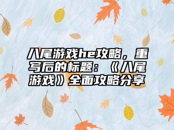 八尾游戏he攻略，重写后的标题：《八尾游戏》全面攻略分享