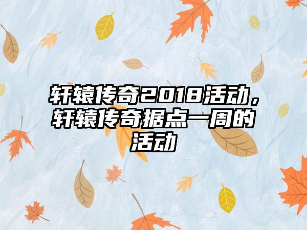 轩辕传奇2018活动，轩辕传奇据点一周的活动