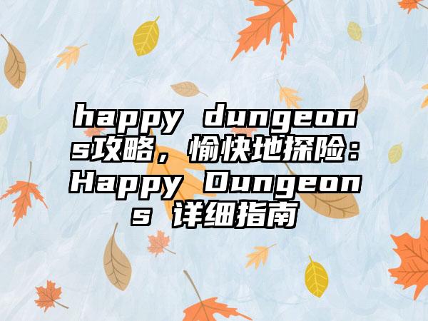 happy dungeons攻略，愉快地探险：Happy Dungeons 详细指南