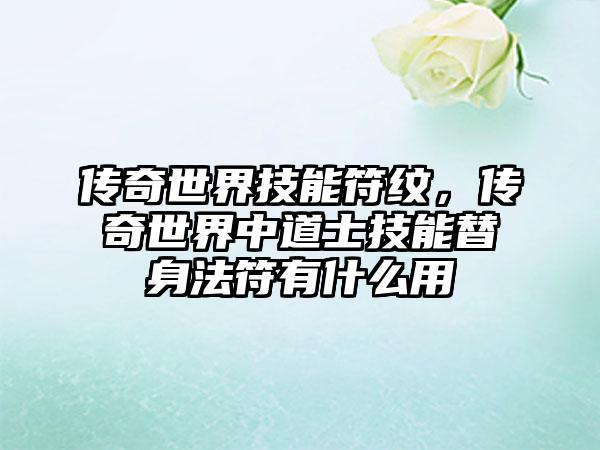 传奇世界技能符纹，传奇世界中道士技能替身法符有什么用