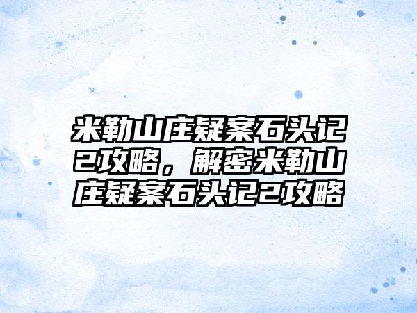 米勒山庄疑案石头记2攻略，解密米勒山庄疑案石头记2攻略