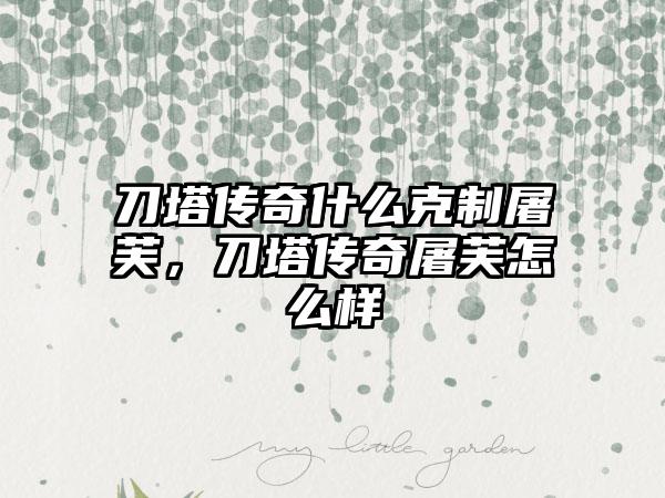 刀塔传奇什么克制屠芙，刀塔传奇屠芙怎么样