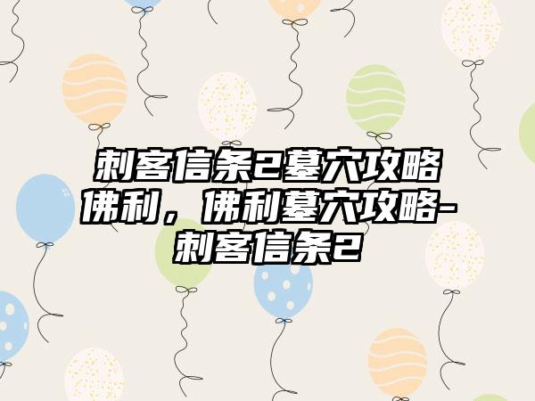 刺客信条2墓穴攻略佛利，佛利墓穴攻略-刺客信条2