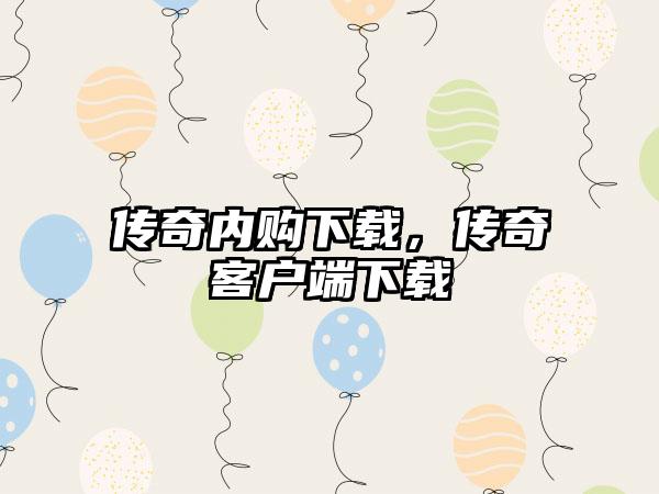 传奇内购下载，传奇客户端下载