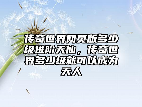 传奇世界网页版多少级进阶天仙，传奇世界多少级就可以成为天人