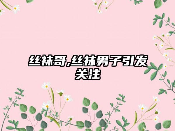 丝袜哥,丝袜男子引发关注