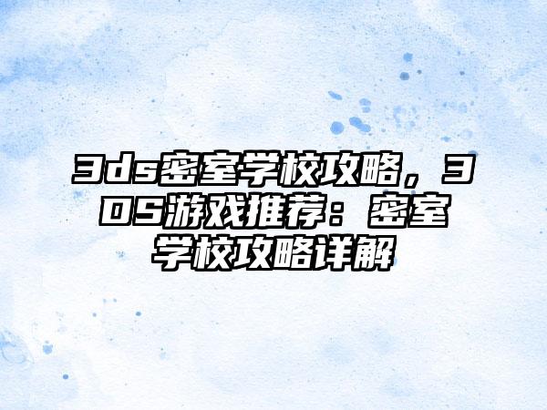 3ds密室学校攻略，3DS游戏推荐：密室学校攻略详解