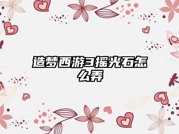 造梦西游3摇光石怎么弄