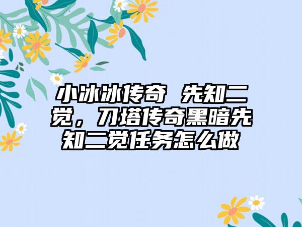 小冰冰传奇 先知二觉，刀塔传奇黑暗先知二觉任务怎么做
