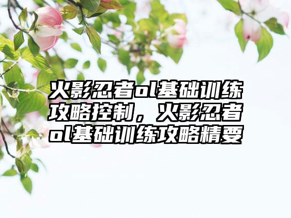 火影忍者ol基础训练攻略控制，火影忍者ol基础训练攻略精要