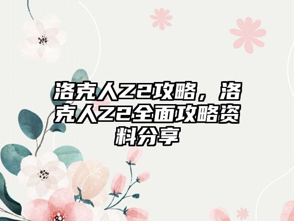 洛克人Z2攻略，洛克人Z2全面攻略资料分享