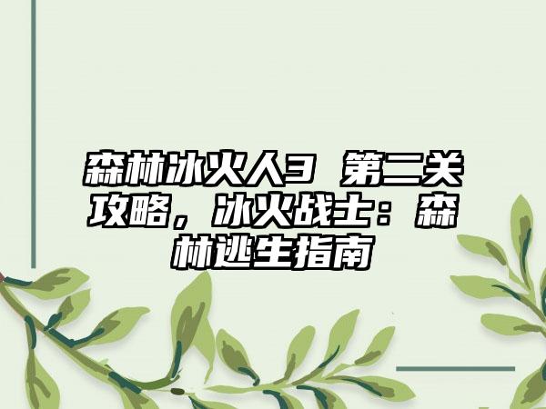 森林冰火人3 第二关攻略，冰火战士：森林逃生指南