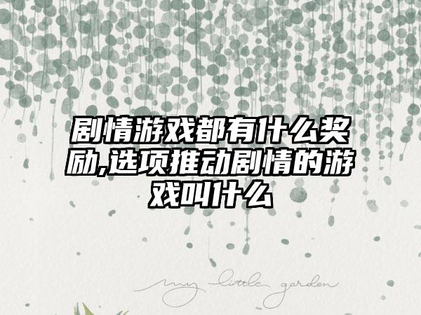 剧情游戏都有什么奖励,选项推动剧情的游戏叫什么