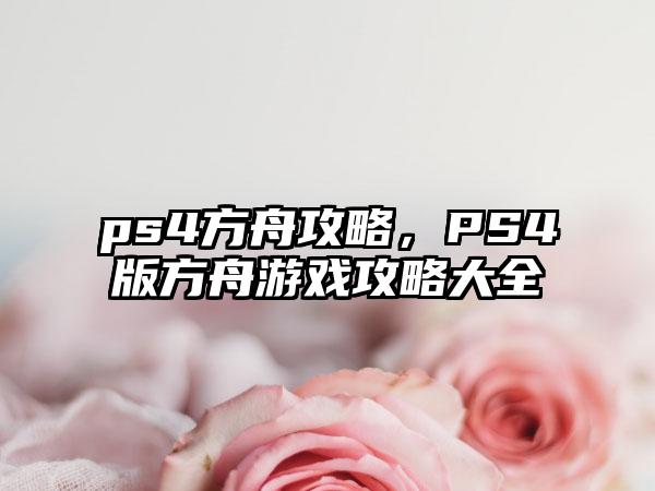 ps4方舟攻略，PS4版方舟游戏攻略大全