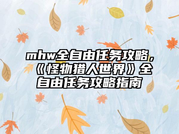 mhw全自由任务攻略，《怪物猎人世界》全自由任务攻略指南