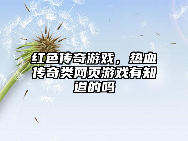 红色传奇游戏，热血传奇类网页游戏有知道的吗
