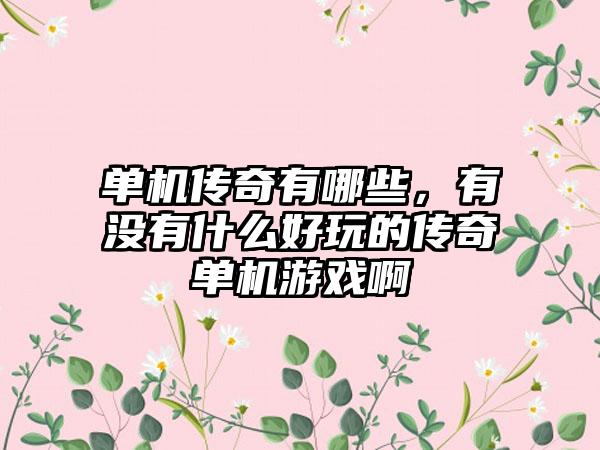 单机传奇有哪些，有没有什么好玩的传奇单机游戏啊