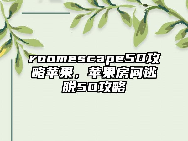 roomescape50攻略苹果，苹果房间逃脱50攻略