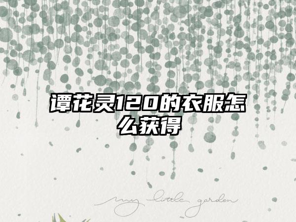 谭花灵120的衣服怎么获得