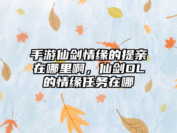 手游仙剑情缘的提亲在哪里啊，仙剑OL的情缘任务在哪
