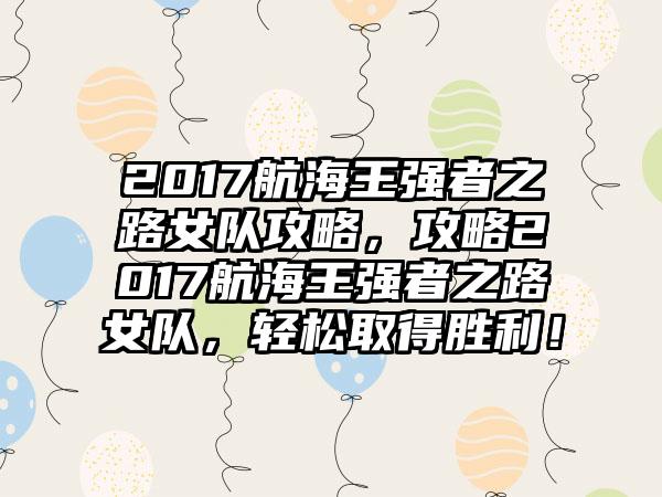 2017航海王强者之路女队攻略，攻略2017航海王强者之路女队，轻松取得胜利！