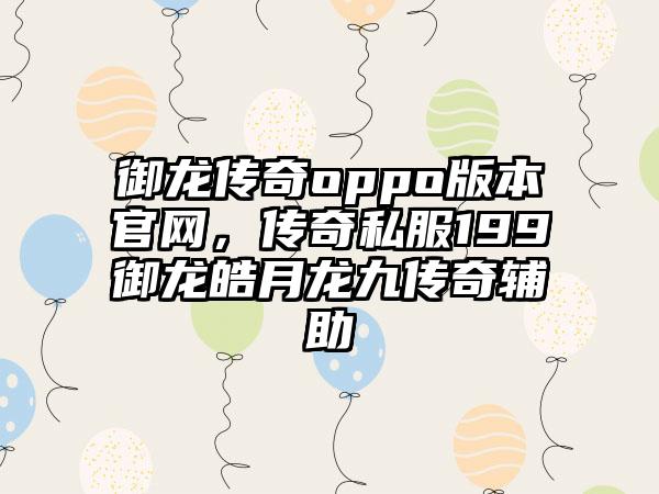 御龙传奇oppo版本官网，传奇私服199御龙皓月龙九传奇辅助