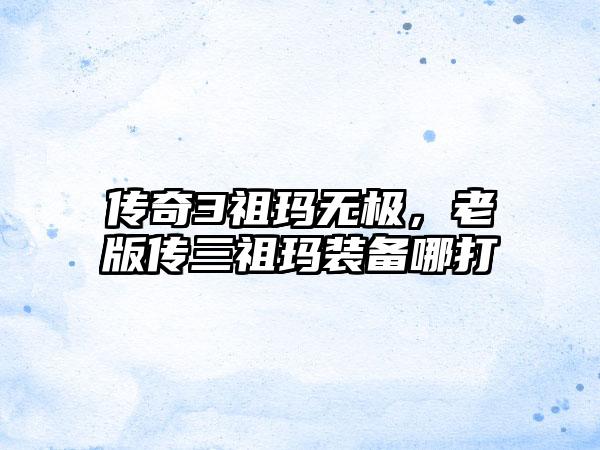 传奇3祖玛无极，老版传三祖玛装备哪打