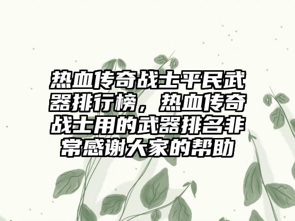 热血传奇战士平民武器排行榜，热血传奇战士用的武器排名非常感谢大家的帮助