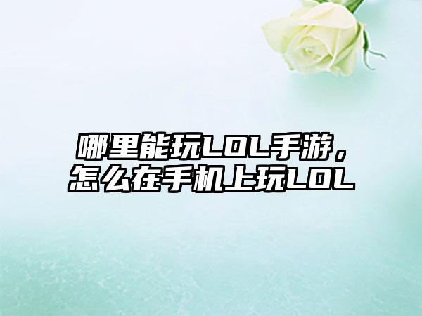 哪里能玩LOL手游，怎么在手机上玩LOL