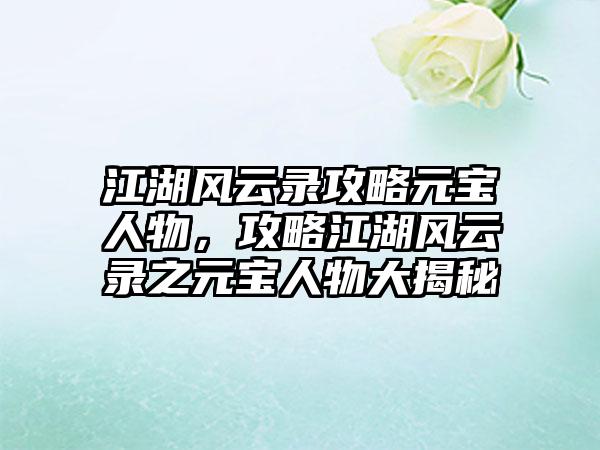 江湖风云录攻略元宝人物，攻略江湖风云录之元宝人物大揭秘