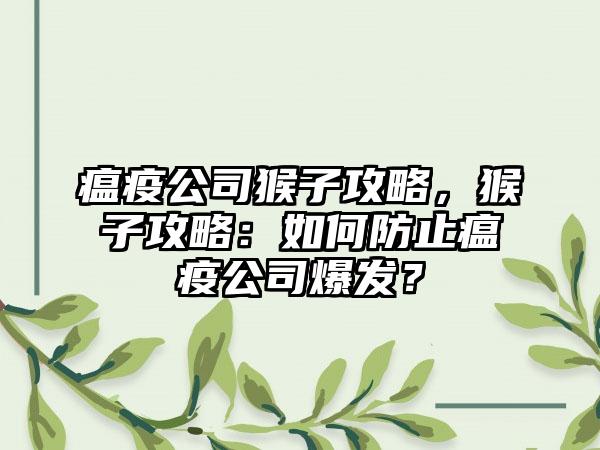 瘟疫公司猴子攻略，猴子攻略：如何防止瘟疫公司爆发？