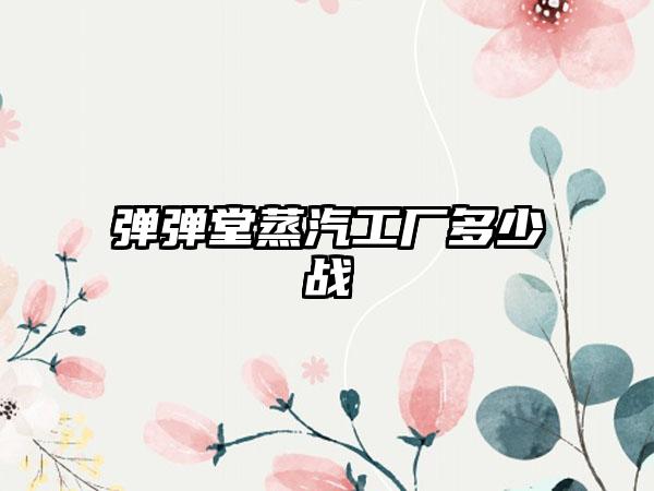 弹弹堂蒸汽工厂多少战