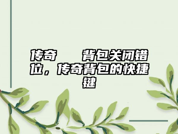 传奇   背包关闭错位，传奇背包的快捷键