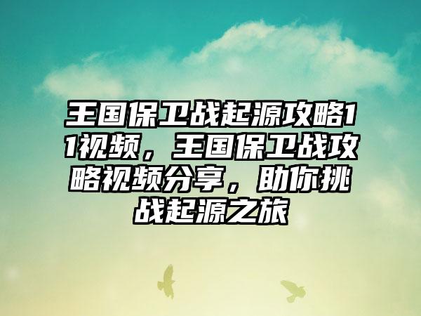 王国保卫战起源攻略11视频，王国保卫战攻略视频分享，助你挑战起源之旅