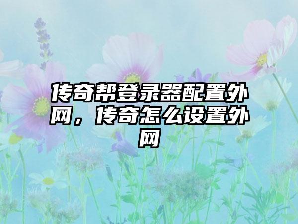 传奇帮登录器配置外网，传奇怎么设置外网