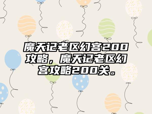 魔天记老区幻宫200攻略，魔天记老区幻宫攻略200关。