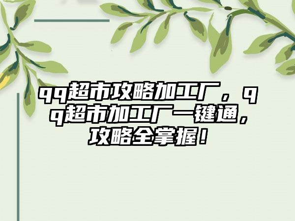 qq超市攻略加工厂，qq超市加工厂一键通，攻略全掌握！