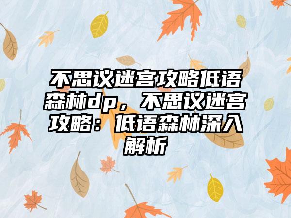 不思议迷宫攻略低语森林dp，不思议迷宫攻略：低语森林深入解析