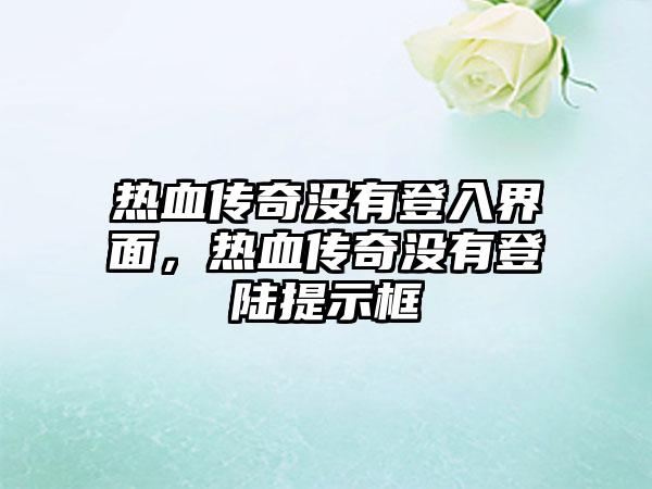 热血传奇没有登入界面，热血传奇没有登陆提示框